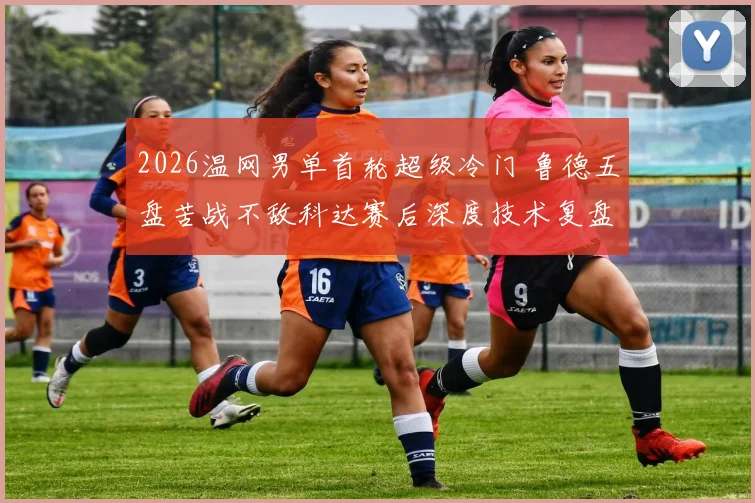 2026温网男单首轮超级冷门 鲁德五盘苦战不敌科达赛后深度技术复盘