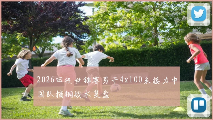 2026田径世锦赛男子4x100米接力中国队摘铜战术复盘