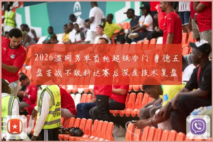 2026温网男单首轮超级冷门 鲁德五盘苦战不敌科达赛后深度技术复盘